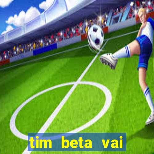 tim beta vai acabar 2024